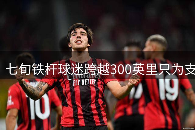 七旬铁杆球迷跨越300英里只为支持终身挚爱队