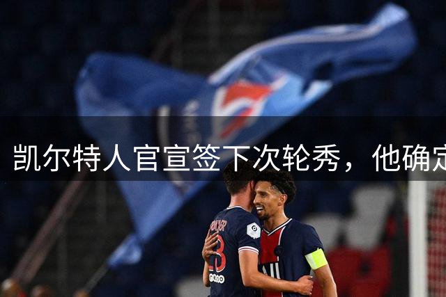 凯尔特人官宣签下次轮秀，他确定不会再回到NCAA赛场了？