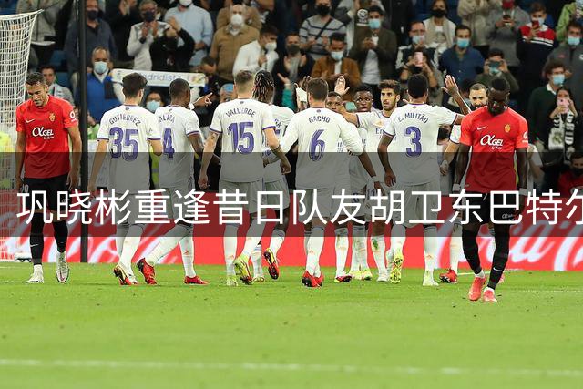 巩晓彬重逢昔日队友胡卫东巴特尔 感慨万分忆峥嵘岁月