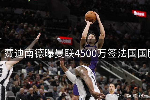 费迪南德曝曼联4500万签法国国脚达协议，罗马诺称仍在接触